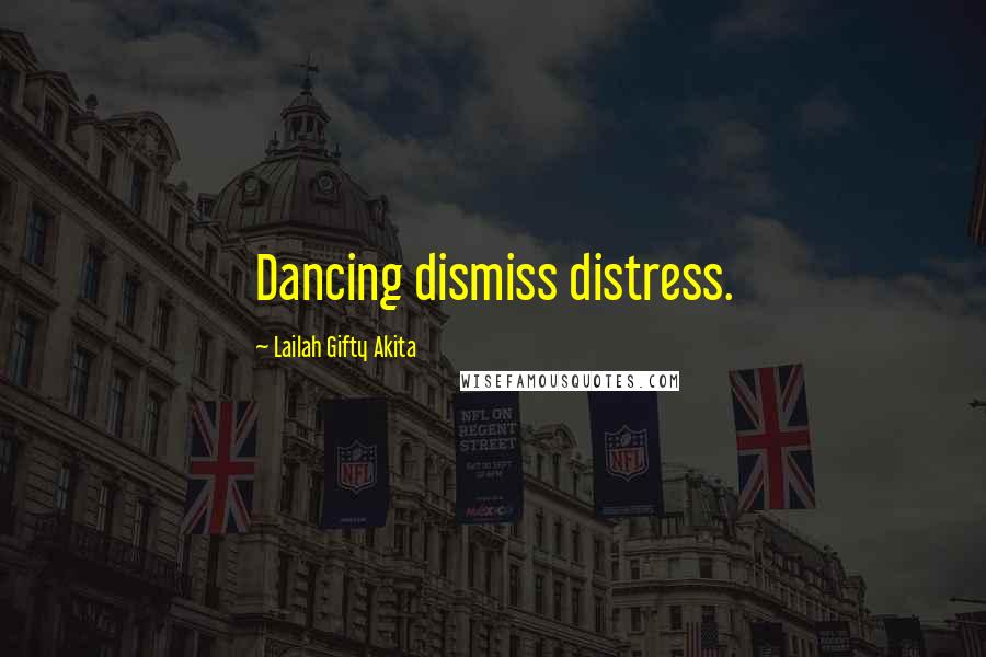 Lailah Gifty Akita Quotes: Dancing dismiss distress.