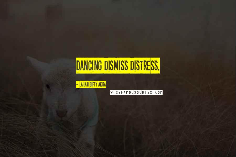 Lailah Gifty Akita Quotes: Dancing dismiss distress.