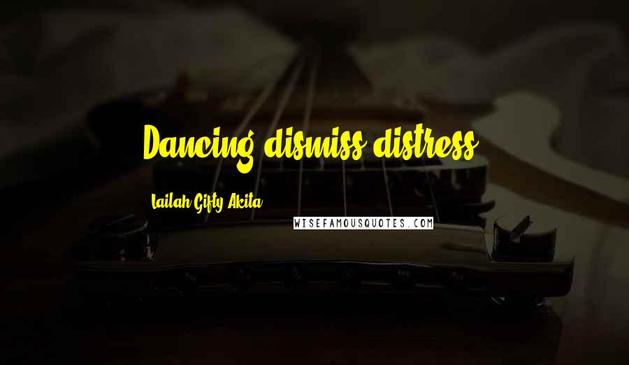 Lailah Gifty Akita Quotes: Dancing dismiss distress.