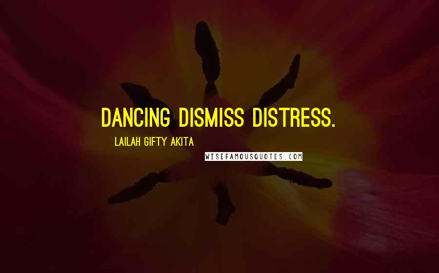 Lailah Gifty Akita Quotes: Dancing dismiss distress.