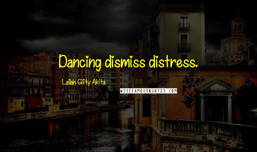 Lailah Gifty Akita Quotes: Dancing dismiss distress.