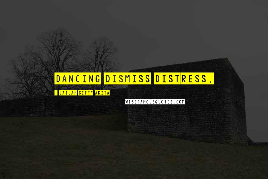 Lailah Gifty Akita Quotes: Dancing dismiss distress.