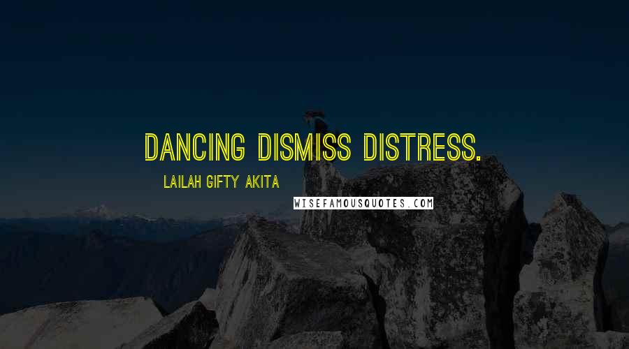 Lailah Gifty Akita Quotes: Dancing dismiss distress.