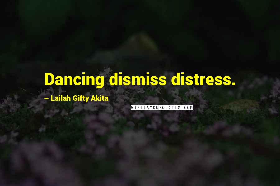 Lailah Gifty Akita Quotes: Dancing dismiss distress.