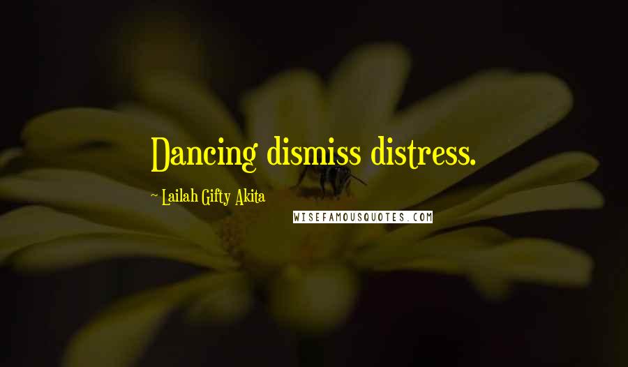 Lailah Gifty Akita Quotes: Dancing dismiss distress.