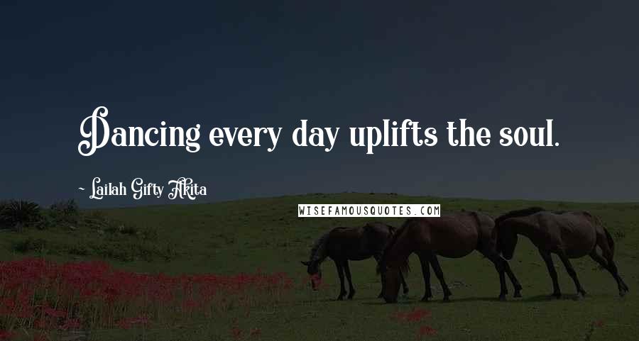 Lailah Gifty Akita Quotes: Dancing every day uplifts the soul.