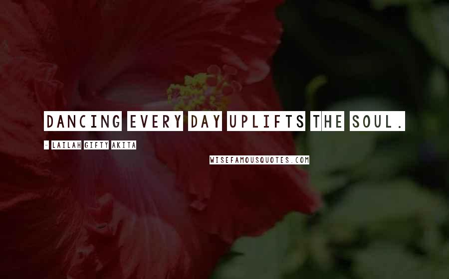 Lailah Gifty Akita Quotes: Dancing every day uplifts the soul.