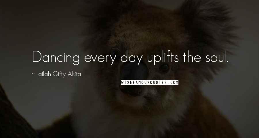 Lailah Gifty Akita Quotes: Dancing every day uplifts the soul.