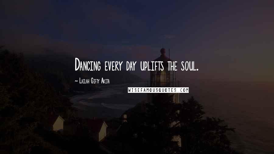 Lailah Gifty Akita Quotes: Dancing every day uplifts the soul.