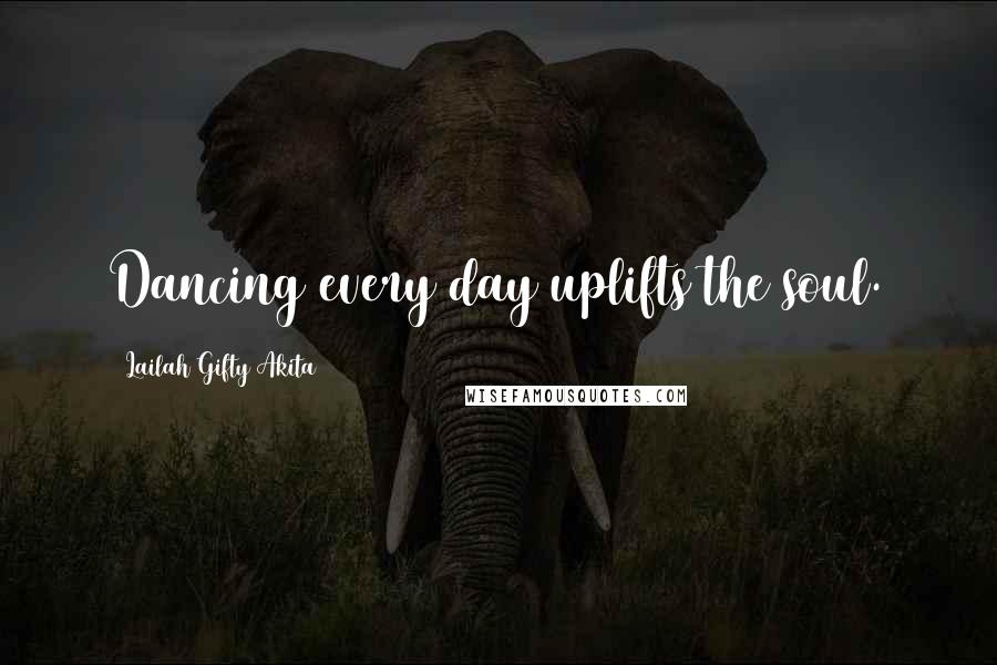 Lailah Gifty Akita Quotes: Dancing every day uplifts the soul.