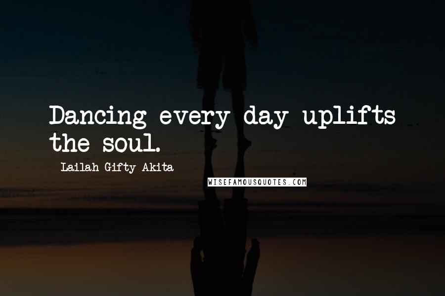 Lailah Gifty Akita Quotes: Dancing every day uplifts the soul.