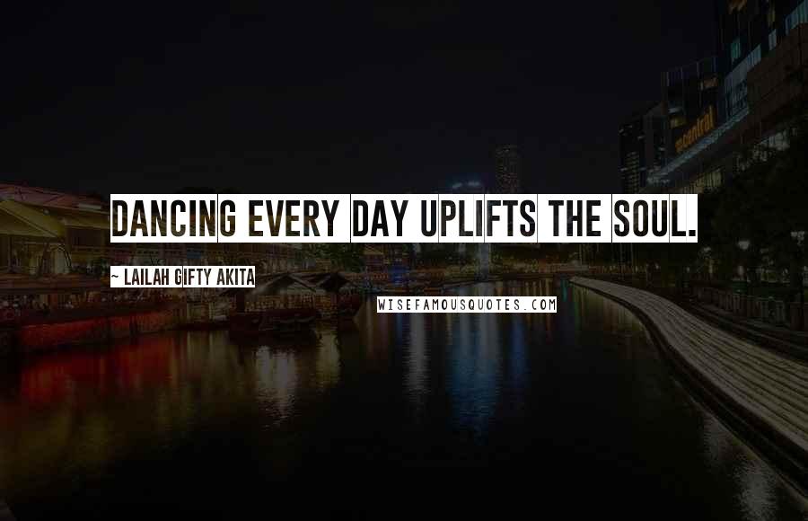 Lailah Gifty Akita Quotes: Dancing every day uplifts the soul.