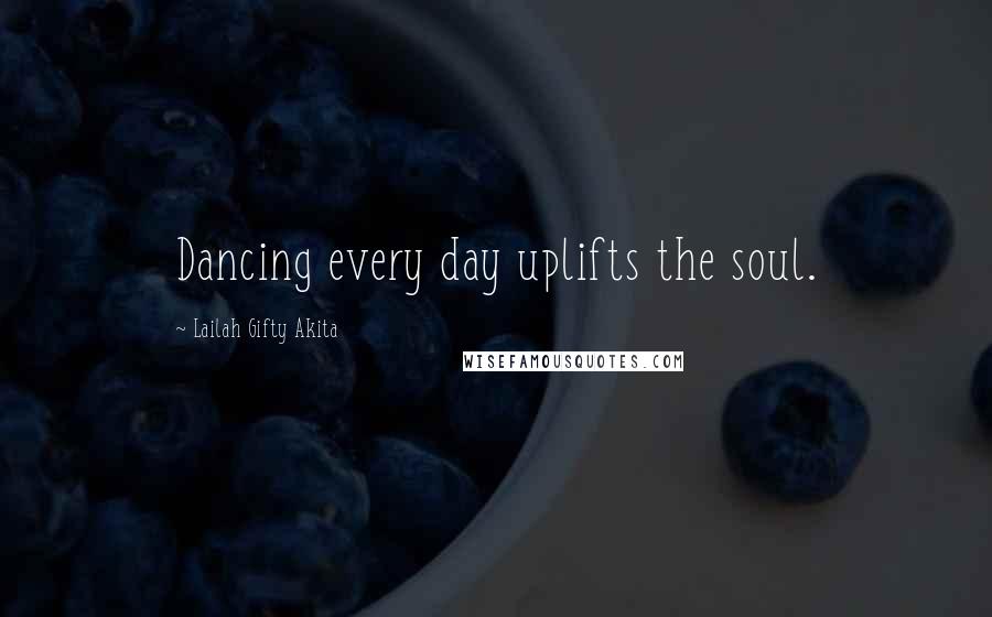 Lailah Gifty Akita Quotes: Dancing every day uplifts the soul.