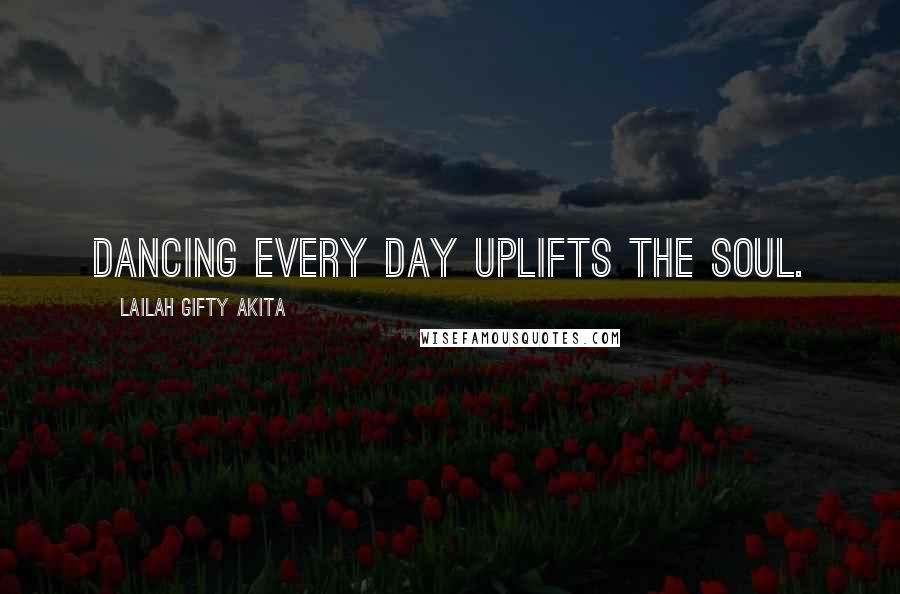Lailah Gifty Akita Quotes: Dancing every day uplifts the soul.