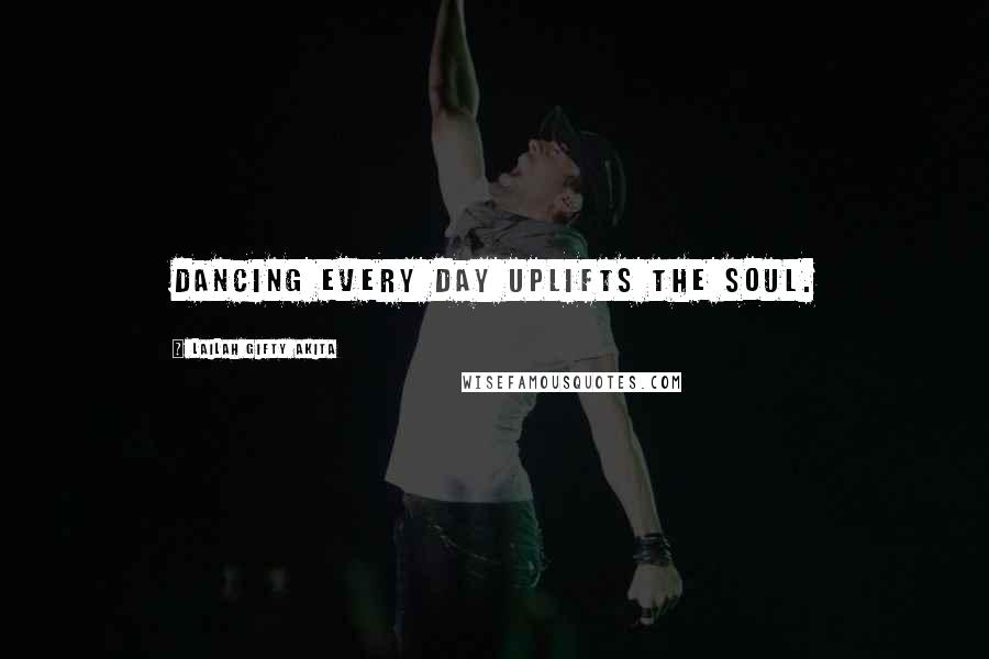 Lailah Gifty Akita Quotes: Dancing every day uplifts the soul.