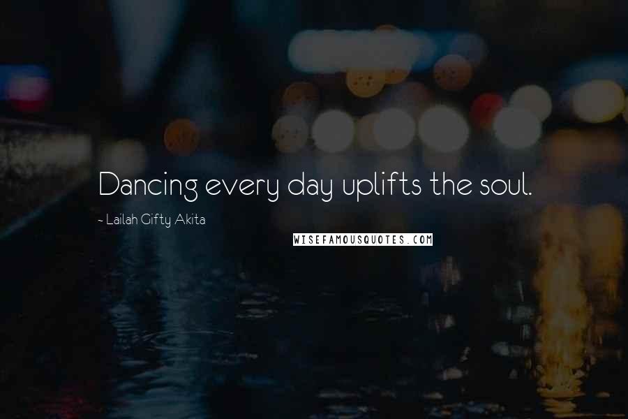 Lailah Gifty Akita Quotes: Dancing every day uplifts the soul.