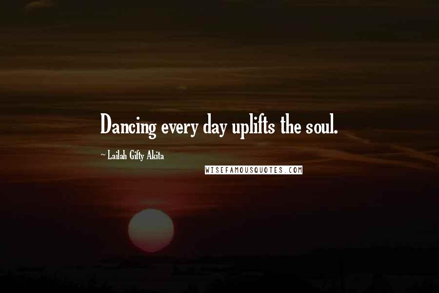 Lailah Gifty Akita Quotes: Dancing every day uplifts the soul.
