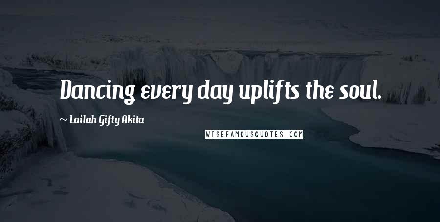 Lailah Gifty Akita Quotes: Dancing every day uplifts the soul.