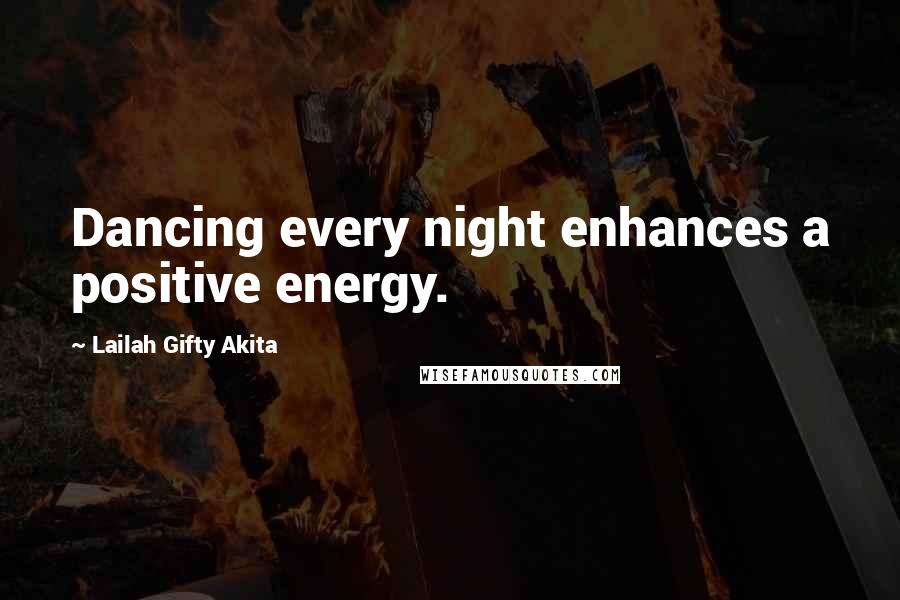 Lailah Gifty Akita Quotes: Dancing every night enhances a positive energy.