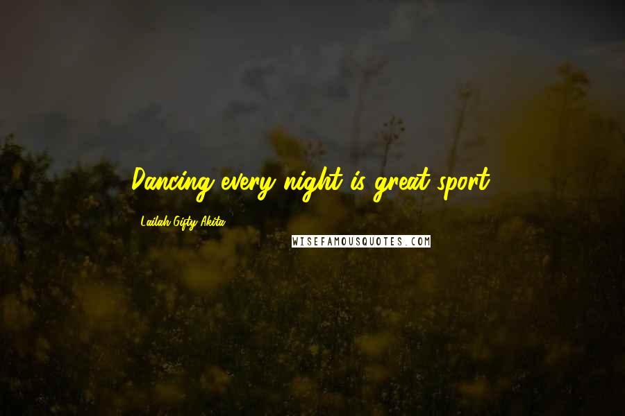 Lailah Gifty Akita Quotes: Dancing every night is great sport.