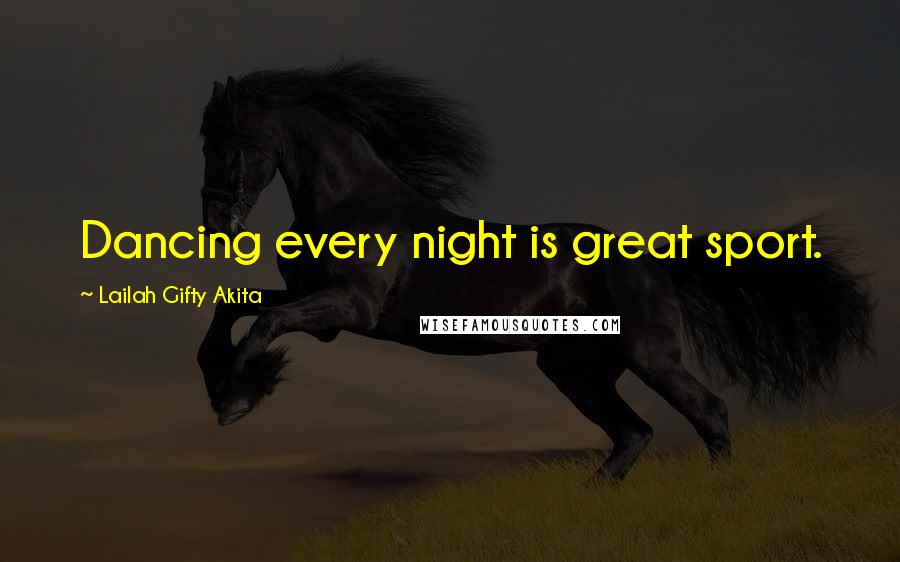 Lailah Gifty Akita Quotes: Dancing every night is great sport.