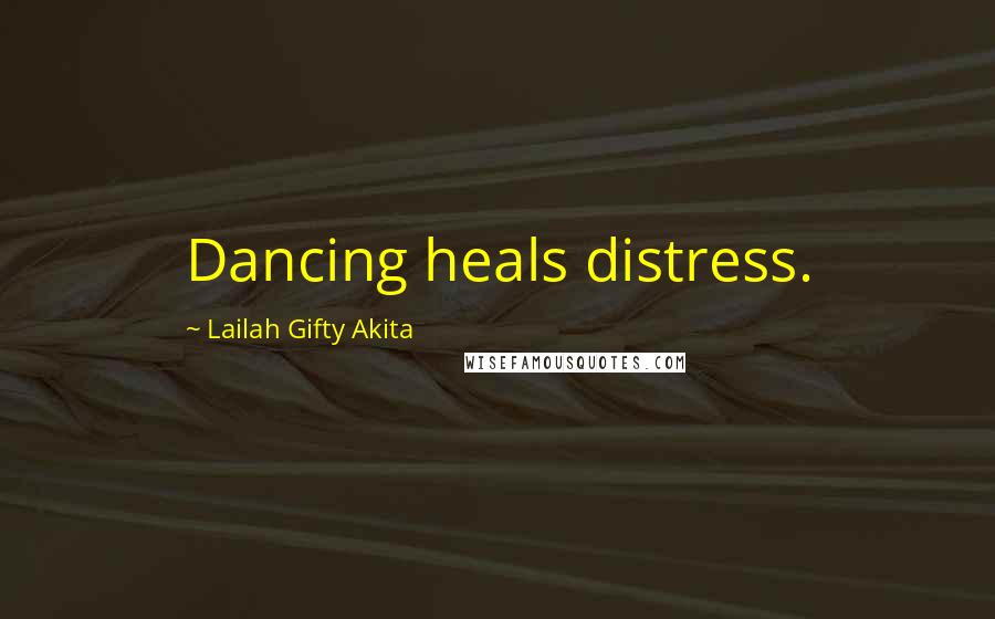 Lailah Gifty Akita Quotes: Dancing heals distress.