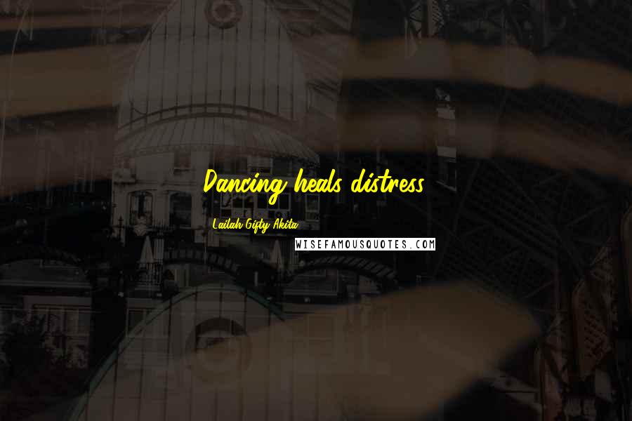 Lailah Gifty Akita Quotes: Dancing heals distress.