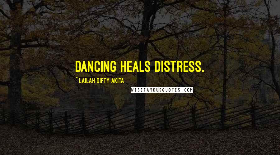 Lailah Gifty Akita Quotes: Dancing heals distress.