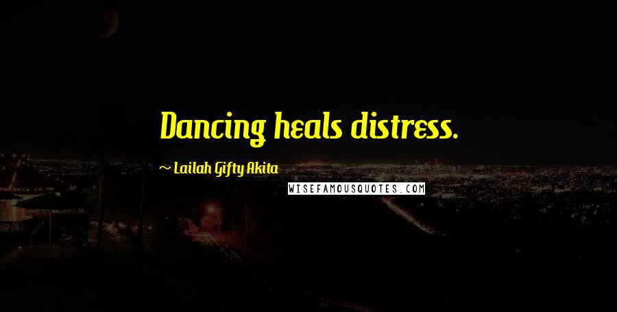 Lailah Gifty Akita Quotes: Dancing heals distress.