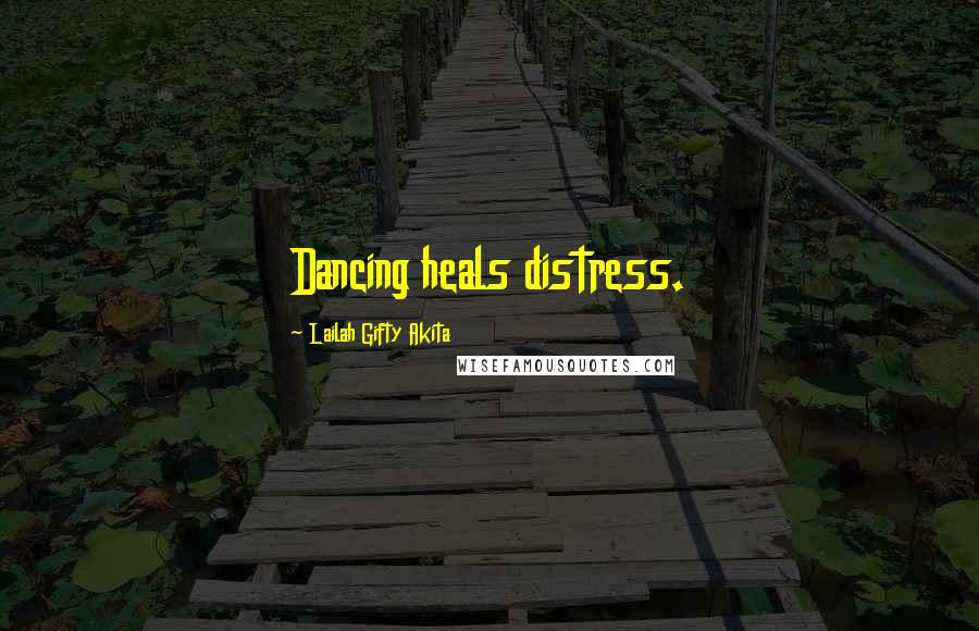 Lailah Gifty Akita Quotes: Dancing heals distress.