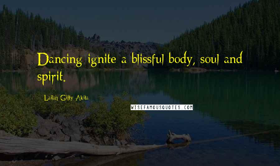 Lailah Gifty Akita Quotes: Dancing ignite a blissful body, soul and spirit.