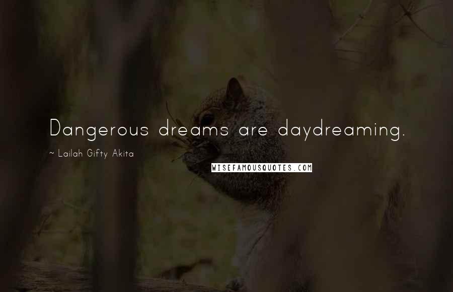 Lailah Gifty Akita Quotes: Dangerous dreams are daydreaming.