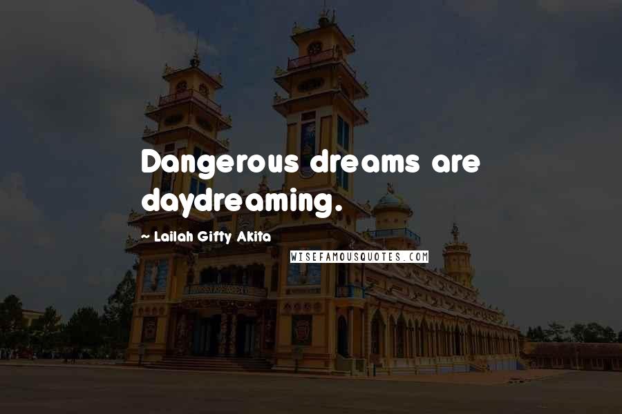 Lailah Gifty Akita Quotes: Dangerous dreams are daydreaming.