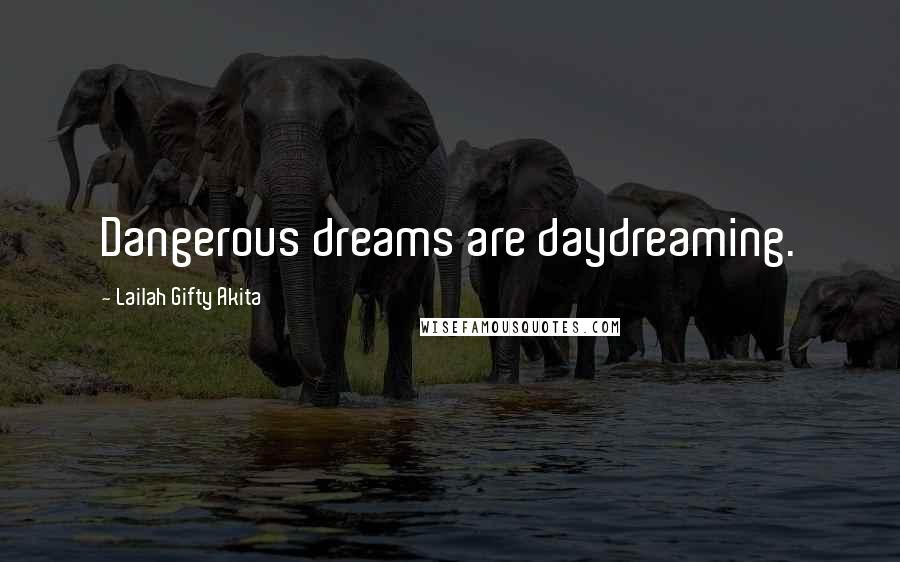 Lailah Gifty Akita Quotes: Dangerous dreams are daydreaming.