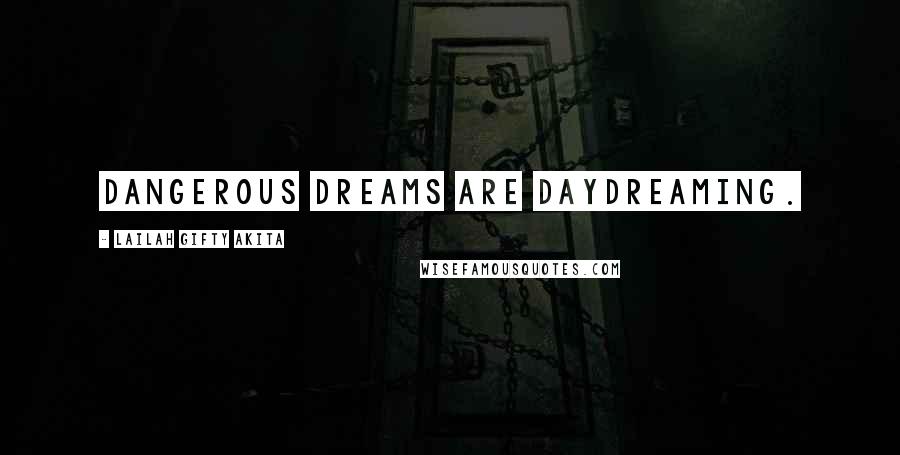 Lailah Gifty Akita Quotes: Dangerous dreams are daydreaming.