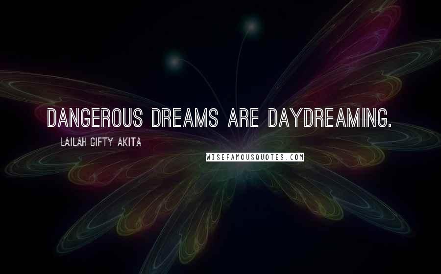 Lailah Gifty Akita Quotes: Dangerous dreams are daydreaming.