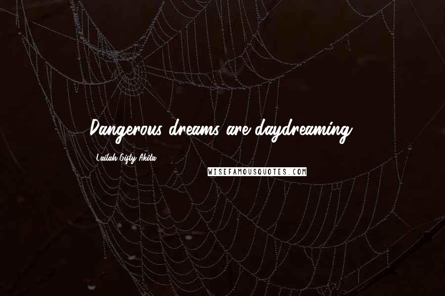 Lailah Gifty Akita Quotes: Dangerous dreams are daydreaming.