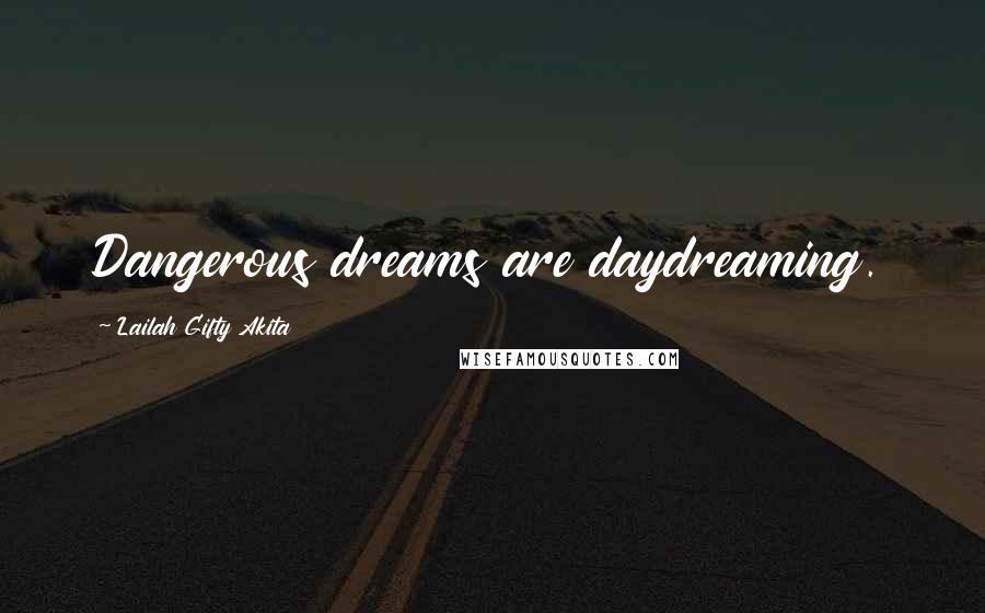 Lailah Gifty Akita Quotes: Dangerous dreams are daydreaming.