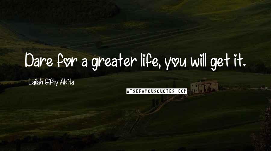 Lailah Gifty Akita Quotes: Dare for a greater life, you will get it.