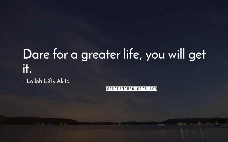 Lailah Gifty Akita Quotes: Dare for a greater life, you will get it.