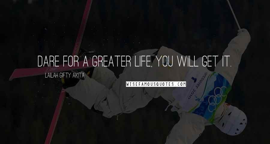 Lailah Gifty Akita Quotes: Dare for a greater life, you will get it.