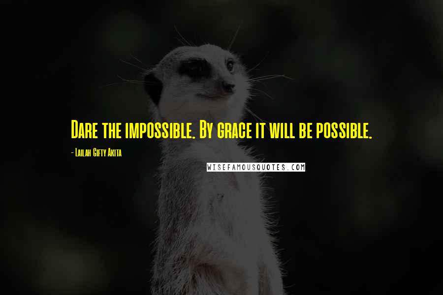 Lailah Gifty Akita Quotes: Dare the impossible. By grace it will be possible.