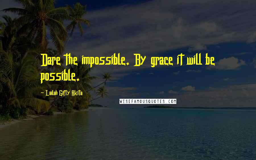 Lailah Gifty Akita Quotes: Dare the impossible. By grace it will be possible.