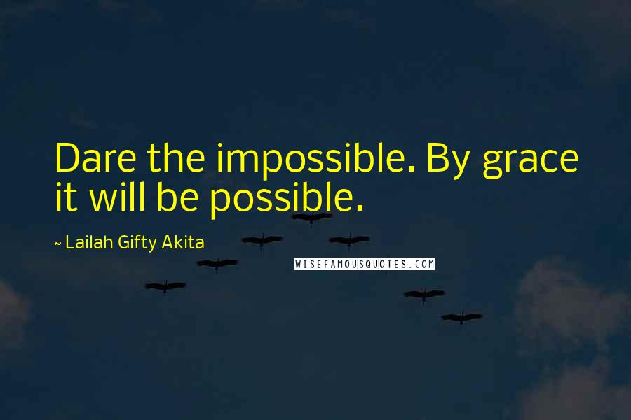 Lailah Gifty Akita Quotes: Dare the impossible. By grace it will be possible.