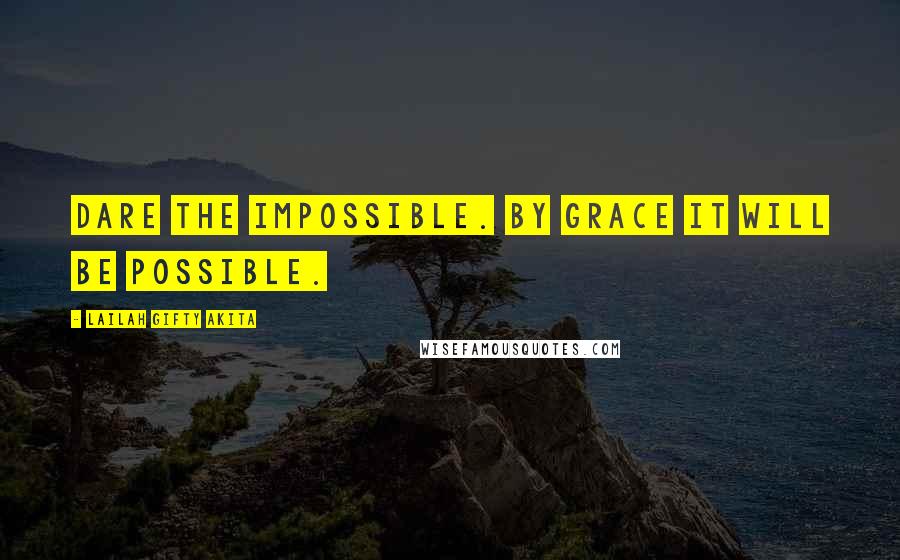 Lailah Gifty Akita Quotes: Dare the impossible. By grace it will be possible.