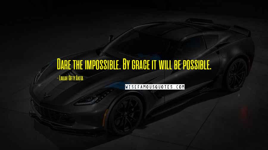 Lailah Gifty Akita Quotes: Dare the impossible. By grace it will be possible.