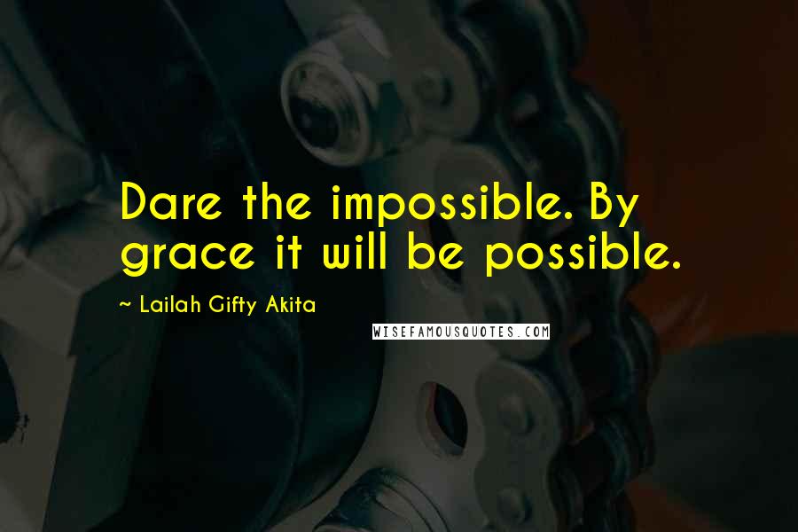 Lailah Gifty Akita Quotes: Dare the impossible. By grace it will be possible.