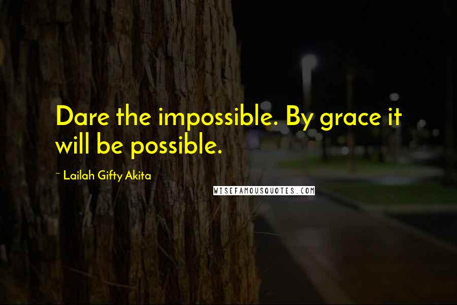 Lailah Gifty Akita Quotes: Dare the impossible. By grace it will be possible.