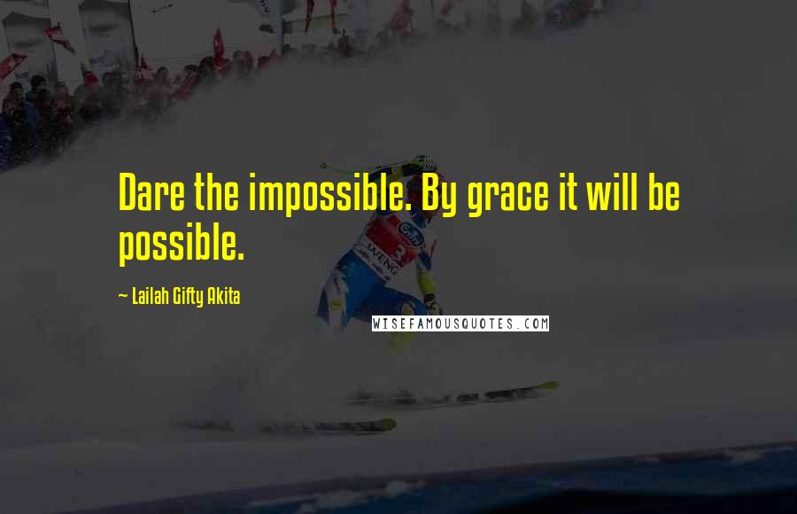 Lailah Gifty Akita Quotes: Dare the impossible. By grace it will be possible.