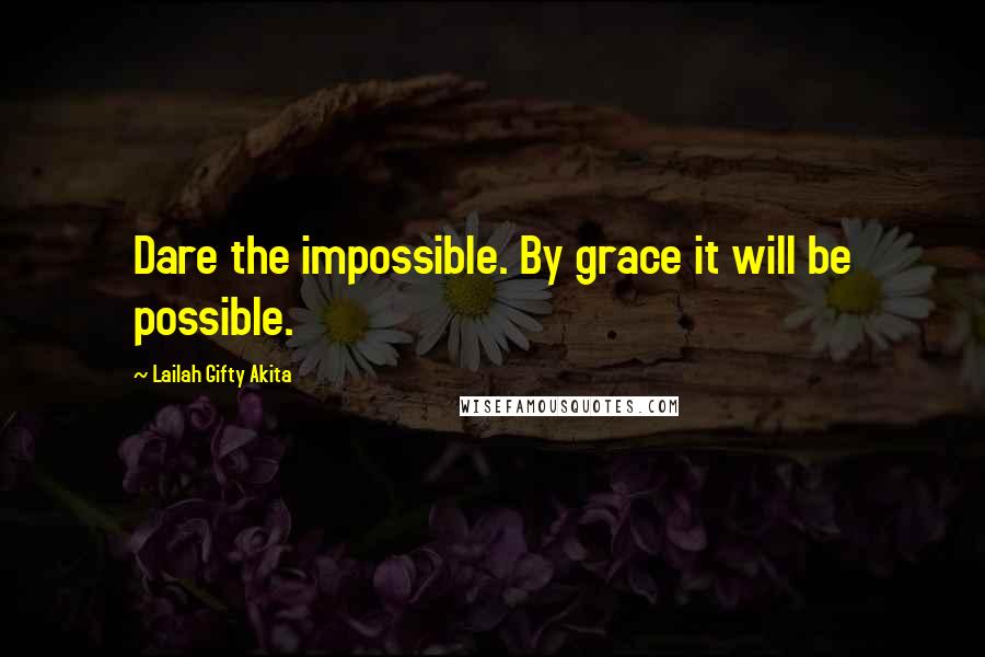 Lailah Gifty Akita Quotes: Dare the impossible. By grace it will be possible.